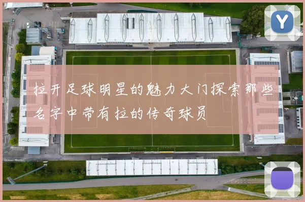 拉开足球明星的魅力大门探索那些名字中带有拉的传奇球员