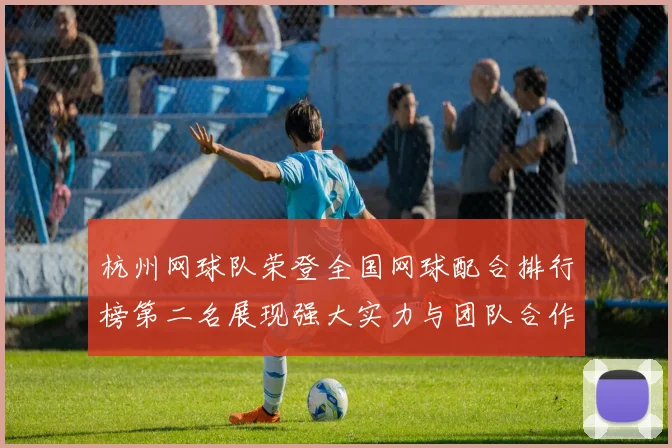 杭州网球队荣登全国网球配合排行榜第二名展现强大实力与团队合作精神