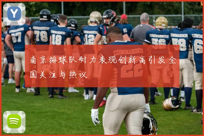 南京排球队耐力表现创新高引发全国关注与热议