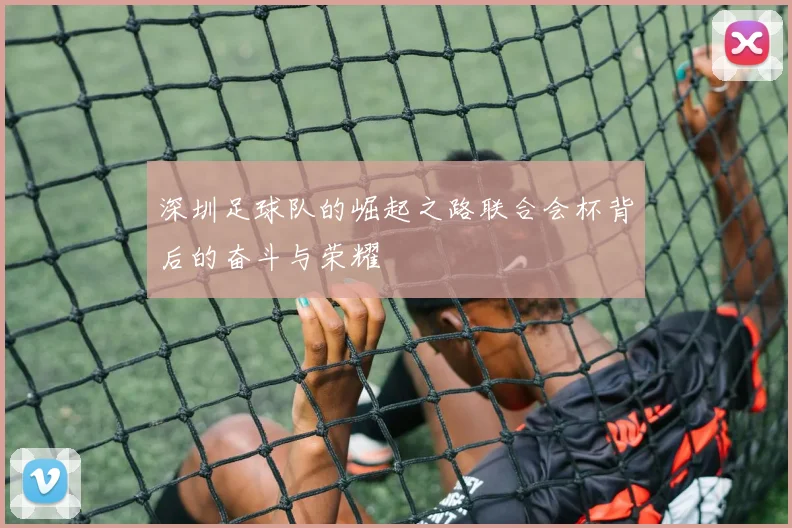 深圳足球队的崛起之路联合会杯背后的奋斗与荣耀