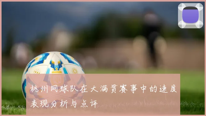 杭州网球队在大满贯赛事中的速度表现分析与点评