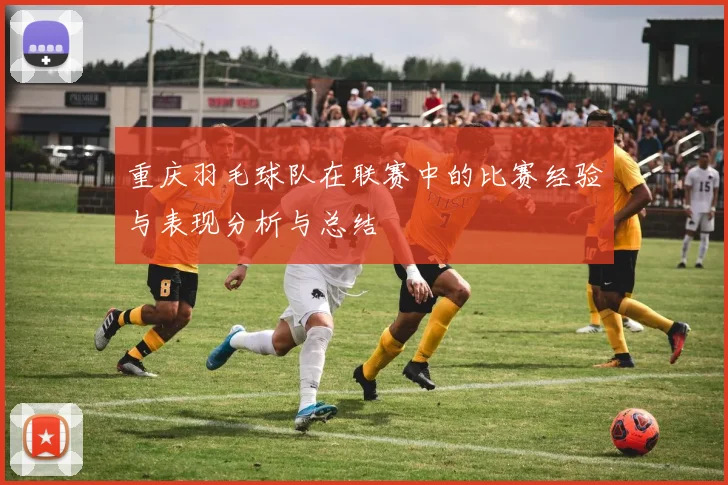 重庆羽毛球队在联赛中的比赛经验与表现分析与总结