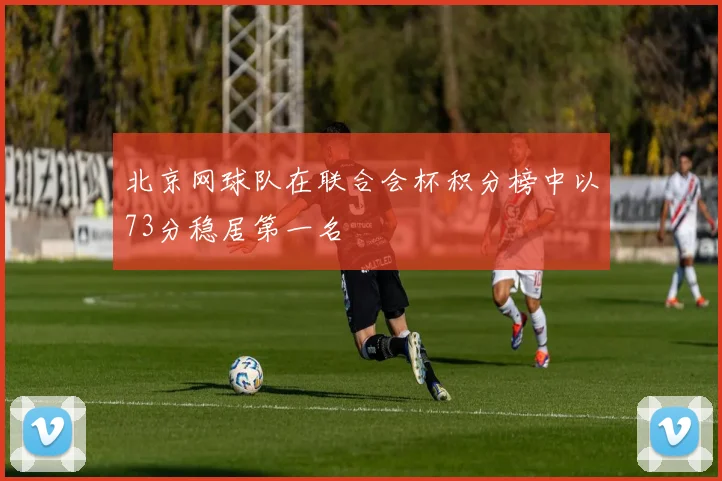 北京网球队在联合会杯积分榜中以73分稳居第一名