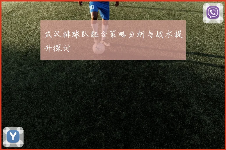 武汉排球队配合策略分析与战术提升探讨