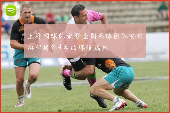 上海网球队荣登全国网球团队协作排行榜第4名的辉煌成就