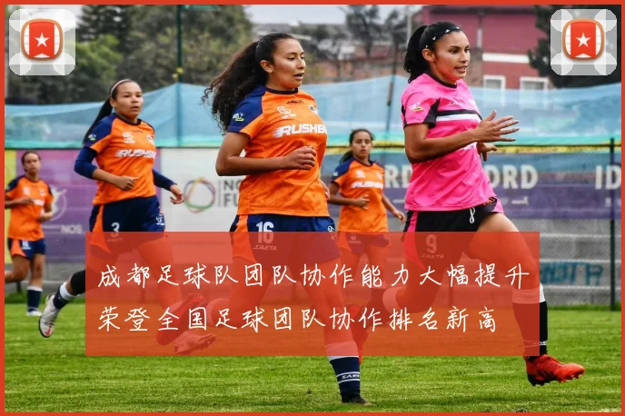 成都足球队团队协作能力大幅提升荣登全国足球团队协作排名新高
