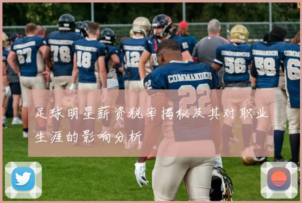 足球明星薪资税率揭秘及其对职业生涯的影响分析