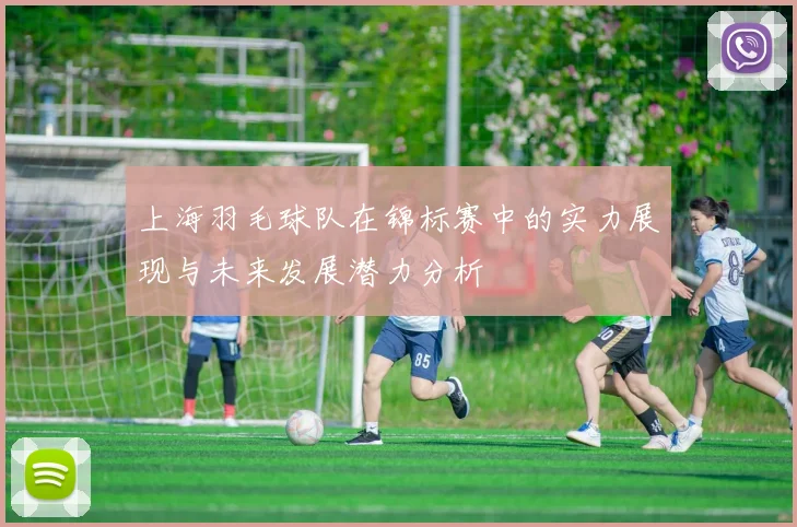 上海羽毛球队在锦标赛中的实力展现与未来发展潜力分析