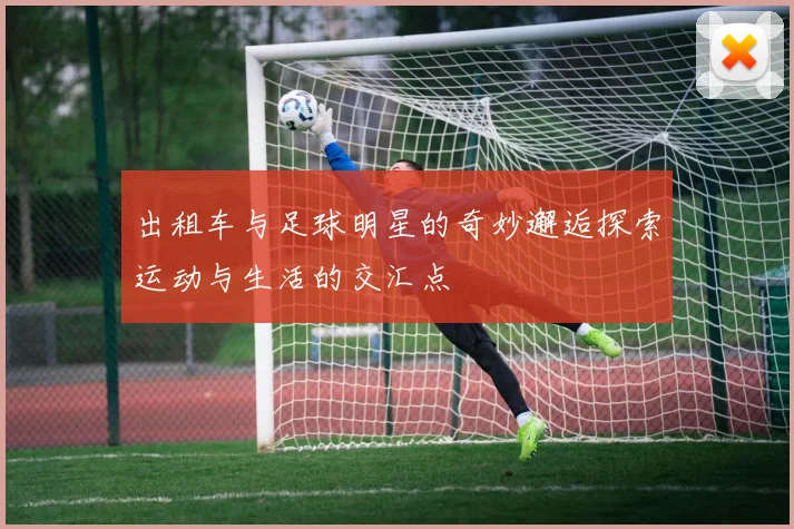 出租车与足球明星的奇妙邂逅探索运动与生活的交汇点