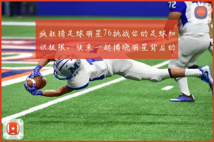 疯狂猜足球明星76挑战你的足球知识极限，快来一起揭晓明星背后的故事与成就
