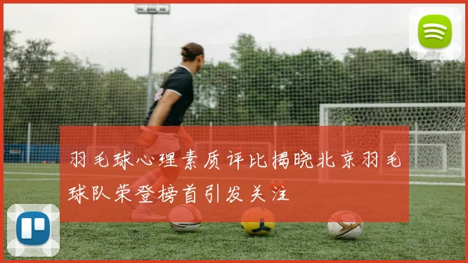 羽毛球心理素质评比揭晓北京羽毛球队荣登榜首引发关注