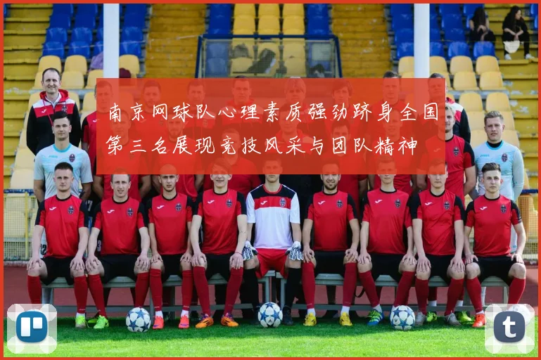 南京网球队心理素质强劲跻身全国第三名展现竞技风采与团队精神