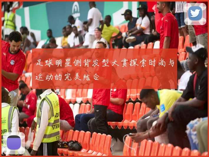 足球明星侧背发型大赏探索时尚与运动的完美结合