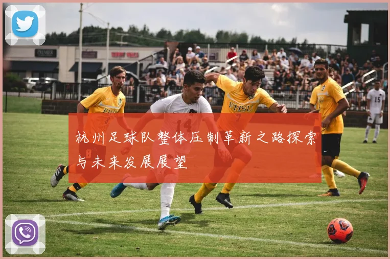 杭州足球队整体压制革新之路探索与未来发展展望