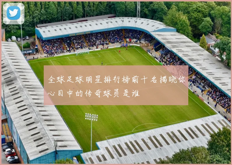 全球足球明星排行榜前十名揭晓你心目中的传奇球员是谁