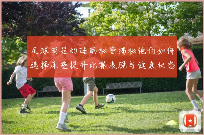 足球明星的睡眠秘密揭秘他们如何选择床垫提升比赛表现与健康状态