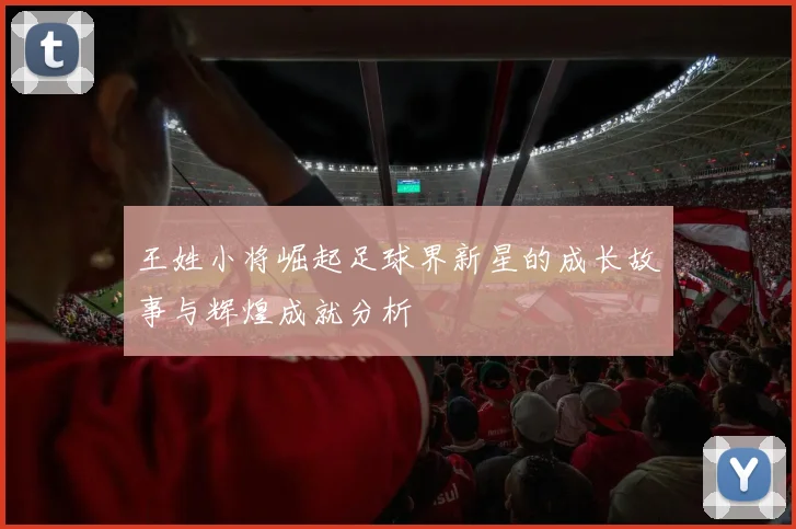 王姓小将崛起足球界新星的成长故事与辉煌成就分析