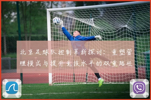 北京足球队控制革新探讨：重塑管理模式与提升竞技水平的双重路径