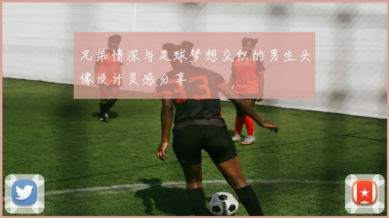 兄弟情深与足球梦想交织的男生头像设计灵感分享