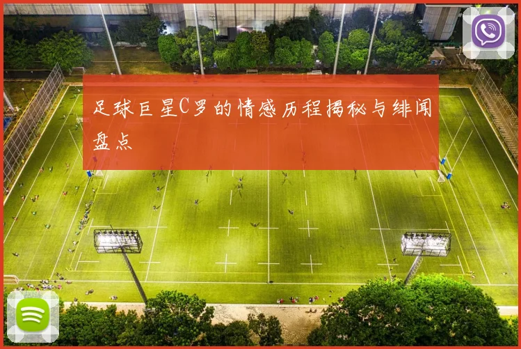 足球巨星C罗的情感历程揭秘与绯闻盘点