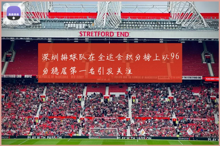 深圳排球队在全运会积分榜上以96分稳居第一名引发关注