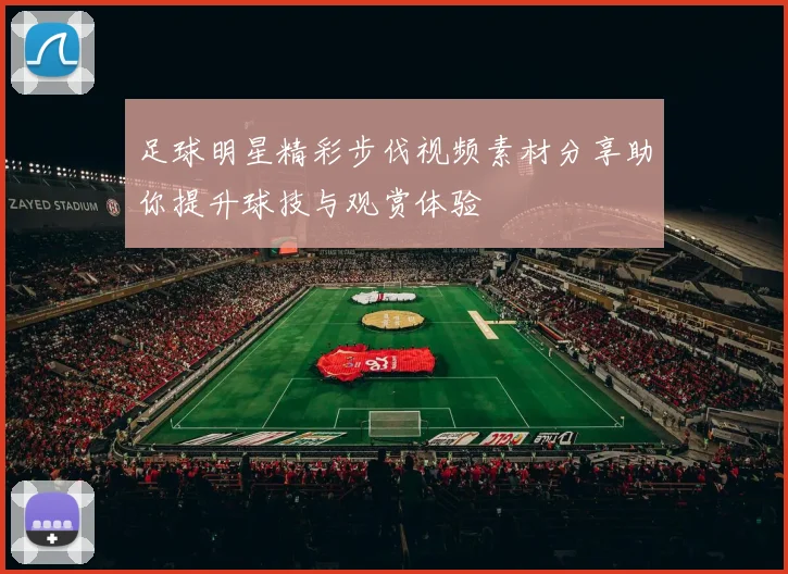 足球明星精彩步伐视频素材分享助你提升球技与观赏体验