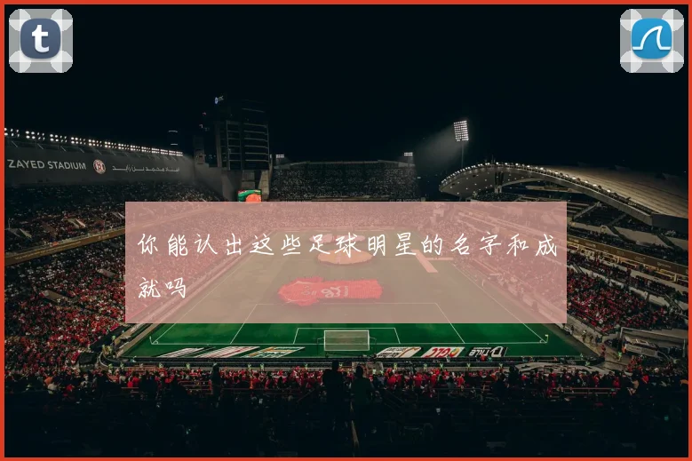 你能认出这些足球明星的名字和成就吗